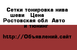 Сетки тонировка нива шеви › Цена ­ 1 000 - Ростовская обл. Авто » GT и тюнинг   